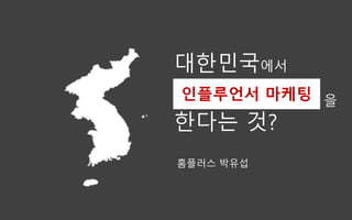 대한민국에서
을
한다는 것?
인플루언서 마케팅
홈플러스 박유섭
 