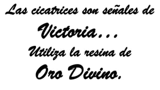 Las cicatrices son señales de
Victoria…
Utiliza la resina de
Oro Divino.
 