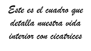 Este es el cuadro que
detalla nuestra vida
interior con cicatrices
 
