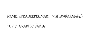 NAME: 1.PRADEEPKUMAR VISHWAKARMA(32)
TOPIC : GRAPHIC CARDS
 