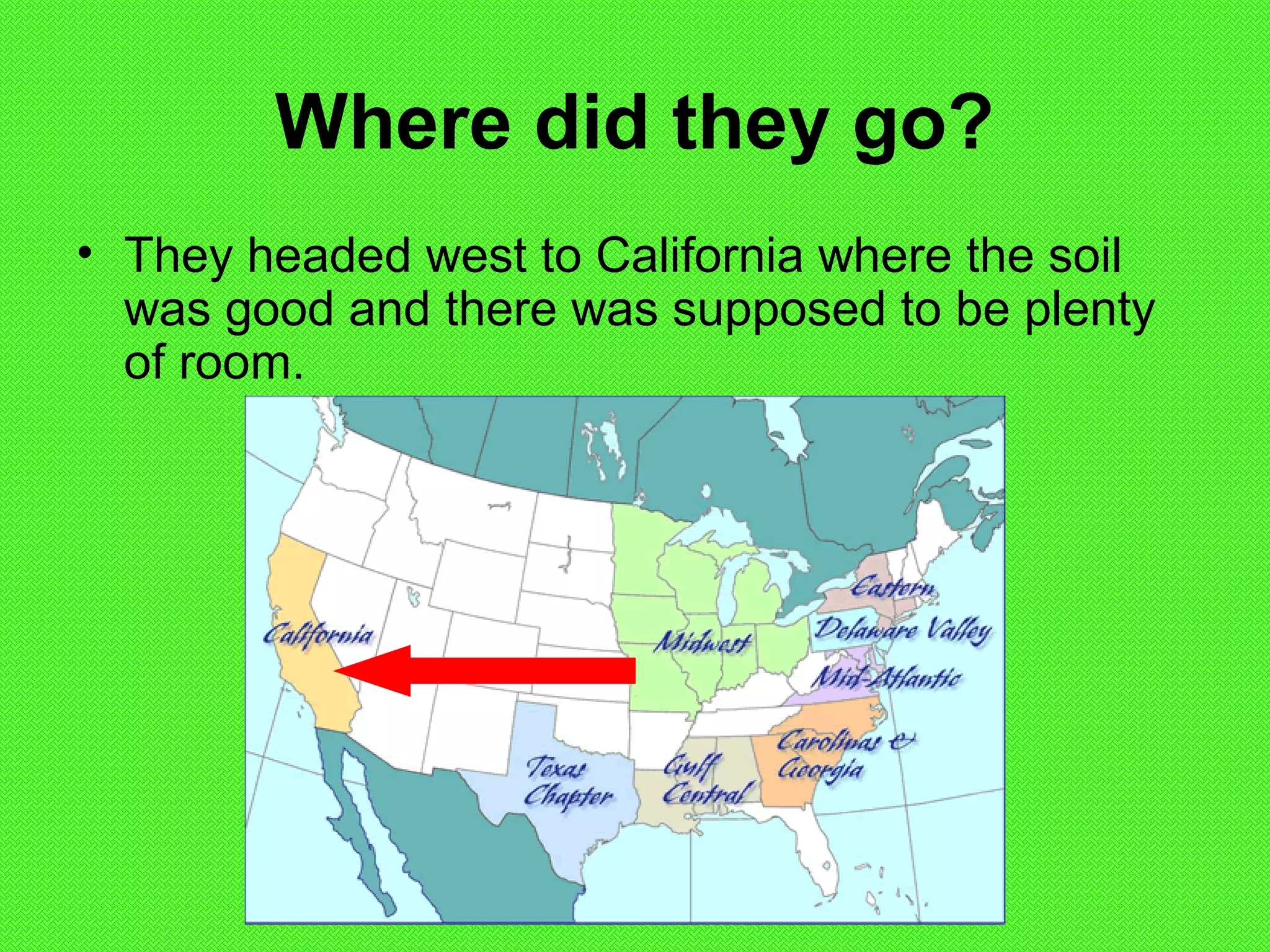 Where did they go?
• They headed west to California where the soil
was good and there was supposed to be plenty
of room.
 