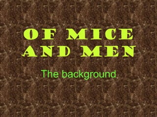 Of Mice
and Men
The background
 