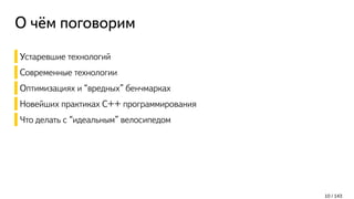 О чём поговорим
Устаревшие технологий
Современные технологии
Оптимизациях и “вредных” бенчмарках
Новейших практиках C++ программирования
Что делать с “идеальным” велосипедом
10 / 143
 