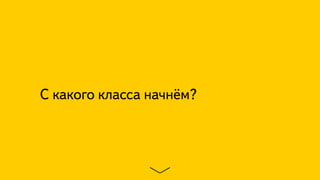 С какого класса начнём?
 