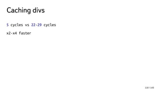 Caching divs
5 cycles vs 22-29 cycles
x2-x4 faster
116 / 143
 