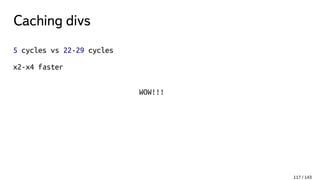 Caching divs
5 cycles vs 22-29 cycles
x2-x4 faster
WOW!!!
117 / 143
 