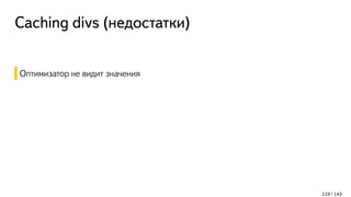 Caching divs (недостатки)
Оптимизатор не видит значения
119 / 143
 