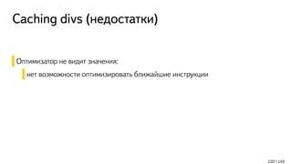 Caching divs (недостатки)
Оптимизатор не видит значения:
нет возможности оптимизировать ближайшие инструкции
120 / 143
 
