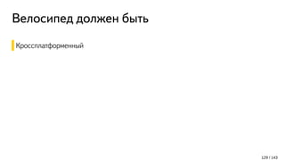 Велосипед должен быть
Кроссплатформенный
129 / 143
 