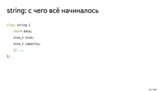 string: c чего всё начиналось
class string {
char* data;
size_t size;
size_t capacity;
// ...
};
13 / 143
 