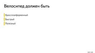 Велосипед должен быть
Кроссплатформенный
Быстрый
Полезный
143 / 143
 