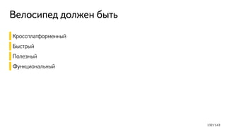 Велосипед должен быть
Кроссплатформенный
Быстрый
Полезный
Функциональный
132 / 143
 