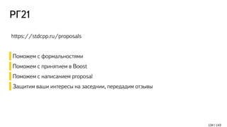 РГ21
134 / 143
https://stdcpp.ru/proposals
Поможем с формальностями
Поможем с принятием в Boost
Поможем с написанием proposal
Защитим ваши интересы на заседнии, передадим отзывы
 