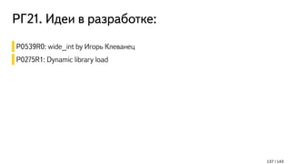 РГ21. Идеи в разработке:
137 / 143
P0539R0: wide_int by Игорь Клеванец
P0275R1: Dynamic library load
 