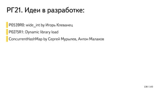 РГ21. Идеи в разработке:
138 / 143
P0539R0: wide_int by Игорь Клеванец
P0275R1: Dynamic library load
ConcurrentHashMap by Сергей Мурылев, Антон Малахов
 