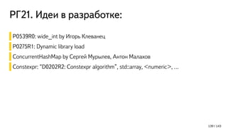 РГ21. Идеи в разработке:
139 / 143
P0539R0: wide_int by Игорь Клеванец
P0275R1: Dynamic library load
ConcurrentHashMap by Сергей Мурылев, Антон Малахов
Constexpr: “D0202R2: Constexpr algorithm”, std::array, <numeric>, …
 