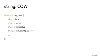 string: COW
class string_impl {
char* data;
size_t size;
size_t capacity;
size_t use_count; // <===
// ...
};
21 / 143
 