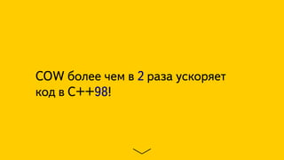 COW более чем в 2 раза ускоряет
код в C++98!
 