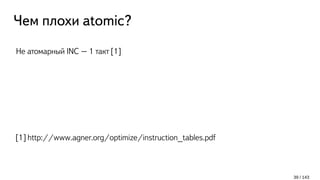 Чем плохи atomic?
Не атомарный INC – 1 такт [1]
[1] http://www.agner.org/optimize/instruction_tables.pdf
39 / 143
 