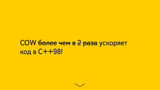 COW более чем в 2 раза ускоряет
код в C++98!
 