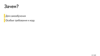 Зачем?
Для самообучения
Особые требования к коду
6 / 143
 