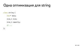 Одна оптимизация для string
class string {
char* data;
size_t size;
size_t capacity;
// ...
};
65 / 143
 