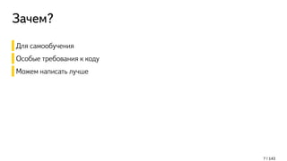 Зачем?
Для самообучения
Особые требования к коду
Можем написать лучше
7 / 143
 