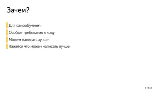 Зачем?
Для самообучения
Особые требования к коду
Можем написать лучше
Кажется что можем написать лучше
8 / 143
 