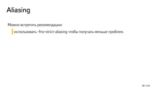 Aliasing
Можно встретить рекомендации:
использовать -fno-strict-aliasing чтобы получать меньше проблем.
86 / 143
 
