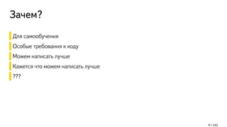 Зачем?
Для самообучения
Особые требования к коду
Можем написать лучше
Кажется что можем написать лучше
???
9 / 143
 