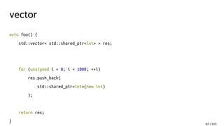 vector
auto foo() {
std::vector< std::shared_ptr<int> > res;
for (unsigned i = 0; i < 1000; ++i)
res.push_back(
std::shared_ptr<int>(new int)
);
return res;
}
92 / 143
 