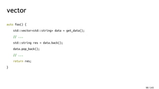 vector
auto foo() {
std::vector<std::string> data = get_data();
// ...
std::string res = data.back();
data.pop_back();
// ...
return res;
}
98 / 143
 