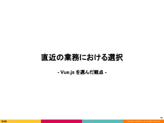 Copyright © DeNA Co.,Ltd. All Rights Reserved.
直近の業務における選択
- Vue.js を選んだ観点 -
43
 