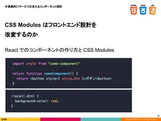 Copyright © DeNA Co.,Ltd. All Rights Reserved.
65
CSS Modules はフロントエンド設計を
改変するのか
React でのコンポーネントの作り方と CSS Modules
中長期的にサービスを支えるコンポーネント設計
 
