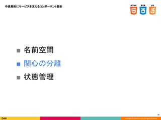 Copyright © DeNA Co.,Ltd. All Rights Reserved.
77
中長期的にサービスを支えるコンポーネント設計
■ 名前空間
■ 関心の分離
■ 状態管理
 