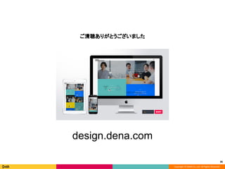 Copyright © DeNA Co.,Ltd. All Rights Reserved.
86
ご清聴ありがとうございました
design.dena.com
 