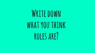 Writedown
whatyouthink
rolesare?
 