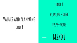 ValuesandPlanning
Unit9
Unit9
P1,M1,D1=DONE
P2,P3=DONE
M2/D1
 