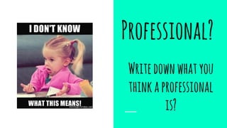 Professional?
Writedownwhatyou
thinkaprofessional
is?
 