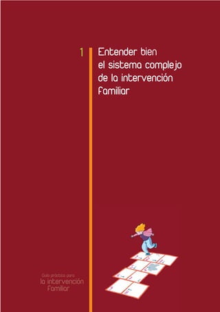 Entender
el sistema complejo
de la intervención
familiar
Guía práctica para
la intervención
familiar
1
INTERVENCIÓN FAMILIAR A7 12/8/09 09:49 Página 11
 