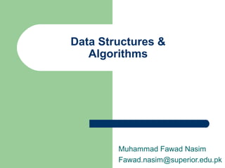 Data Structures &
Algorithms
Muhammad Fawad Nasim
Fawad.nasim@superior.edu.pk
 