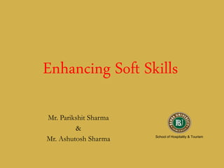 Enhancing Soft Skills
Mr. Parikshit Sharma
&
Mr. Ashutosh Sharma School of Hospitality & Tourism
 