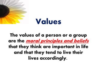 Values
The values of a person or a group
are the moral principles and beliefs
that they think are important in life
and that they tend to live their
lives accordingly.
 