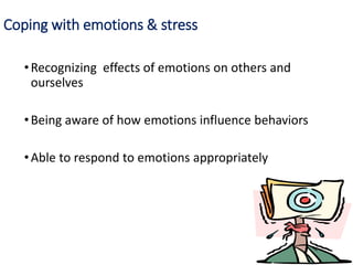 Coping with emotions & stress
•Recognizing effects of emotions on others and
ourselves
•Being aware of how emotions influence behaviors
•Able to respond to emotions appropriately
 