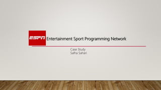 Entertainment Sport Programming Network
Case Study
Salha Sahari
 