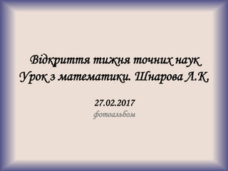Відкриття тижня точних наук
Урок з математики. Шнарова Л.К.
27.02.2017
фотоальбом
 
