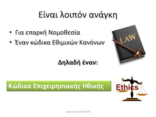 Είναι λοιπόν ανάγκη
• Για επαρκή Νομοθεσία
• Έναν κώδικα Εθιμικών Κανόνων
Δηλαδή έναν:
Κώδικα Επιχειρησιακής Ηθικής
Δρόσου Χριστίνα ΠΕ09
 