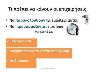 Τι πρέπει να κάνουν οι επιχειρήσεις;
• Να παρακολουθούν τις εξελίξεις αυτές
• Να προσαρμόζονται εγκαίρως
Με σκοπό να:
μεγεθύνονται
ελαχιστοποιούν το κόστος παραγωγής
επιβιώνουν
Δρόσου Χριστίνα ΠΕ09
 