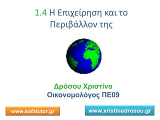 1.4 Η Επιχείρηση και το
Περιβάλλον της
Δρόσου Χριστίνα
Οικονομολόγος ΠΕ09
www.sofatutor.gr www.xristinadrosou.gr
 