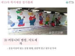 제19차 복지세상 정기총회
- 운동시설이 있는 공원 현황, 천안역 인근 원두심 투어
3) 커뮤니티 맵핑, 지도제
작
 